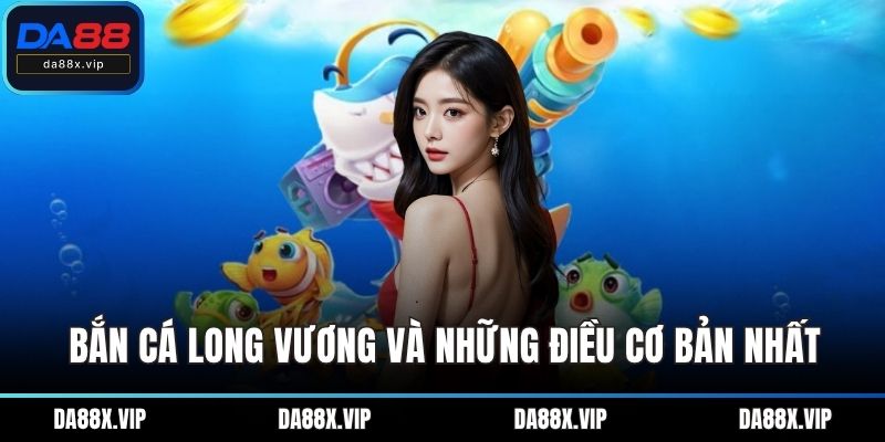 Bắn cá Long Vương và những điều cơ bản nhất