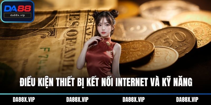Điều kiện thiết bị kết nối internet và kỹ năng
