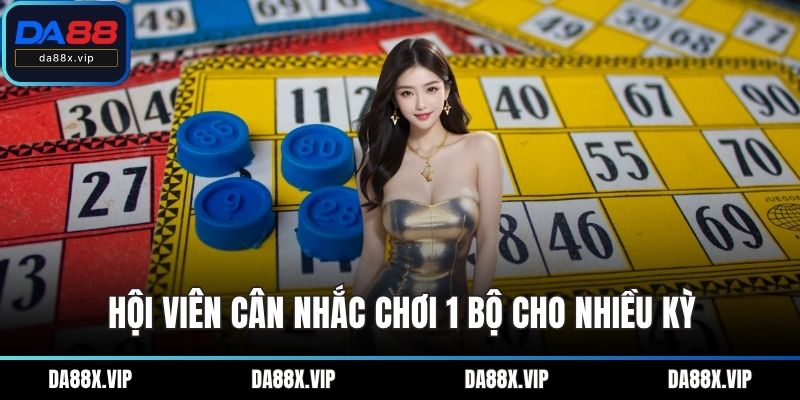 Hội viên cân nhắc chơi 1 bộ cho nhiều kỳ