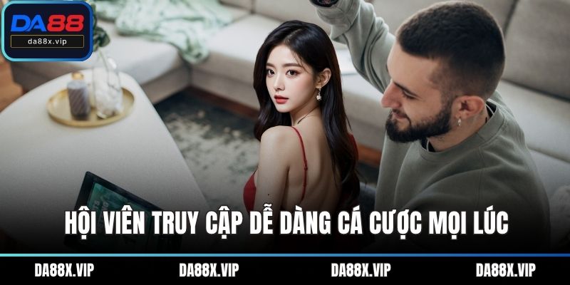 Hội viên truy cập dễ dàng cá cược mọi lúc