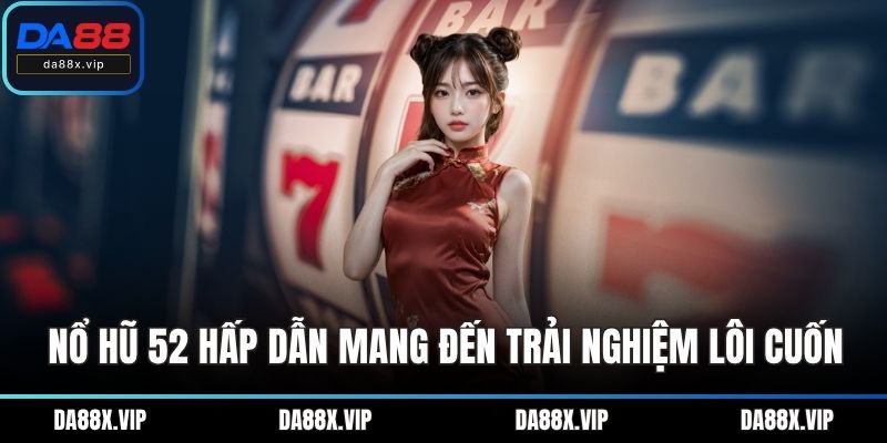 Nổ hũ 52 hấp dẫn mang đến trải nghiệm lôi cuốn