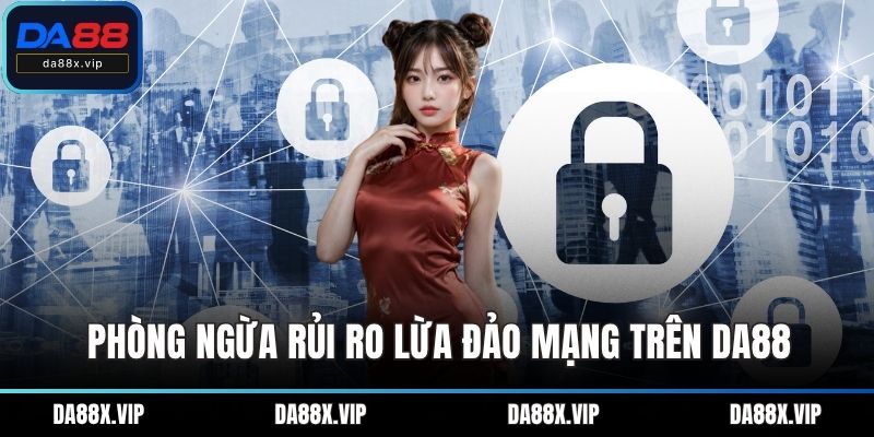 Phòng ngừa rủi ro lừa đảo mạng trên DA88