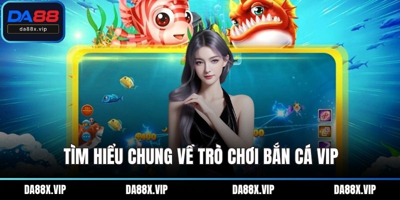 Tìm hiểu chung về trò chơi bắn cá VIP