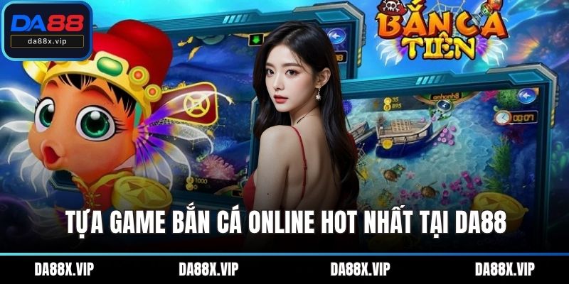 Tựa game bắn cá Online hot nhất tại DA88