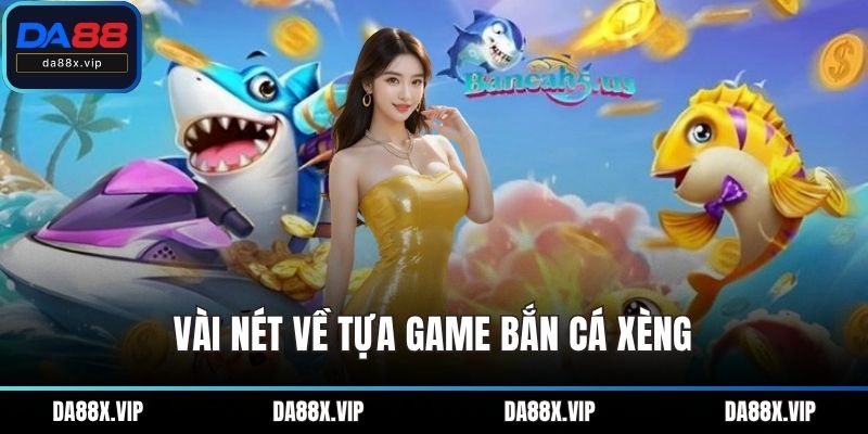 Vài nét về tựa game bắn cá xèng